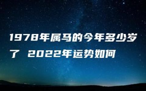 1978年属马的今年多少岁了 2022年运势如何