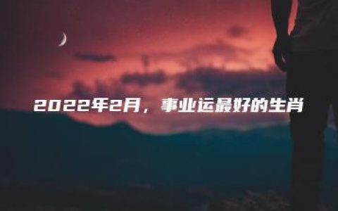 2022年2月，事业运最好的生肖