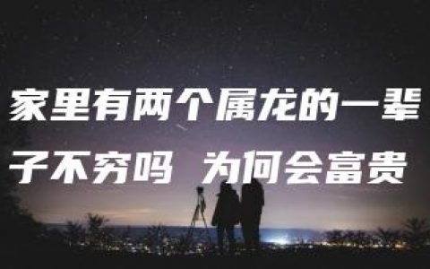 家里有两个属龙的一辈子不穷吗 为何会富贵