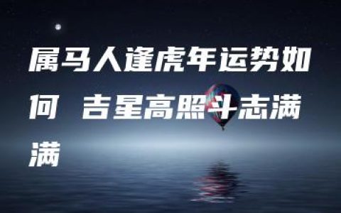 属马人逢虎年运势如何 吉星高照斗志满满