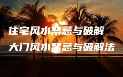 住宅风水禁忌与破解 大门风水禁忌与破解法