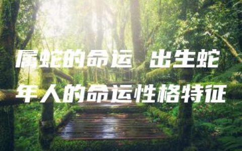 属蛇的命运 出生蛇年人的命运性格特征