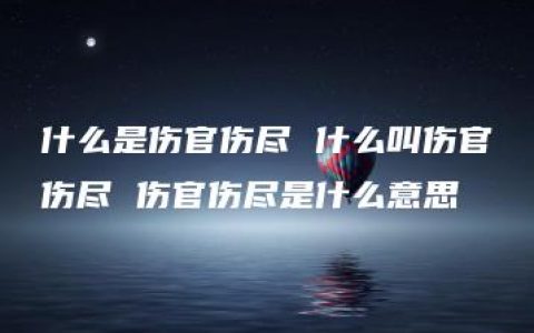 什么是伤官伤尽 什么叫伤官伤尽 伤官伤尽是什么意思