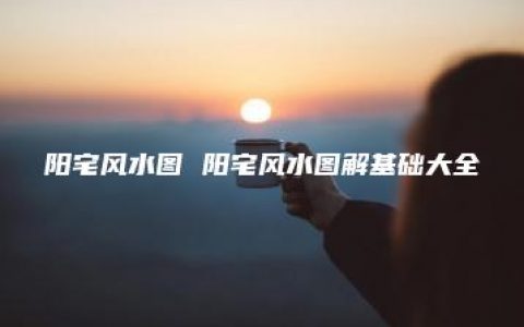 阳宅风水图 阳宅风水图解基础大全