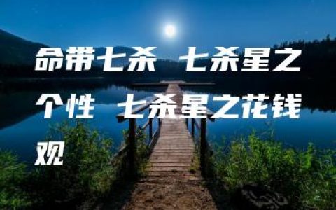 命带七杀 七杀星之个性 七杀星之花钱观