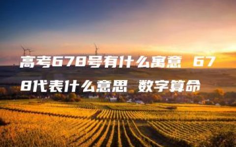 高考678号有什么寓意 678代表什么意思 数字算命