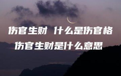 伤官生财 什么是伤官格 伤官生财是什么意思