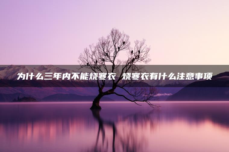 为什么三年内不能烧寒衣 烧寒衣有什么注意事项