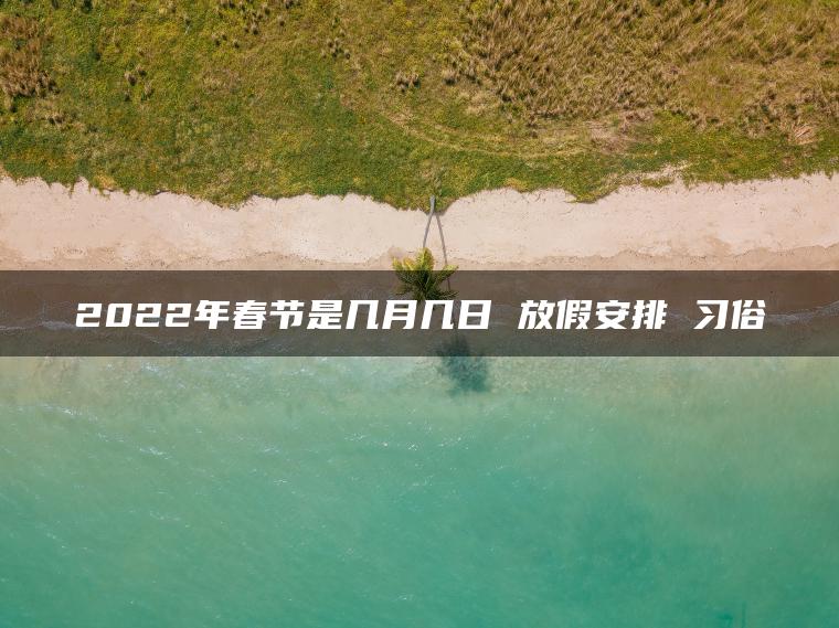 2022年春节是几月几日 放假安排 习俗