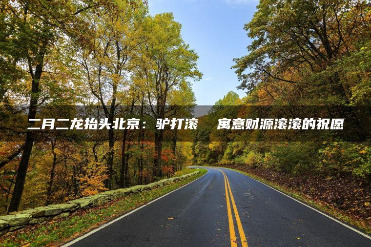 二月二龙抬头北京：驴打滚  寓意财源滚滚的祝愿