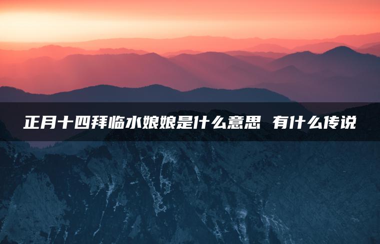 正月十四拜临水娘娘是什么意思 有什么传说