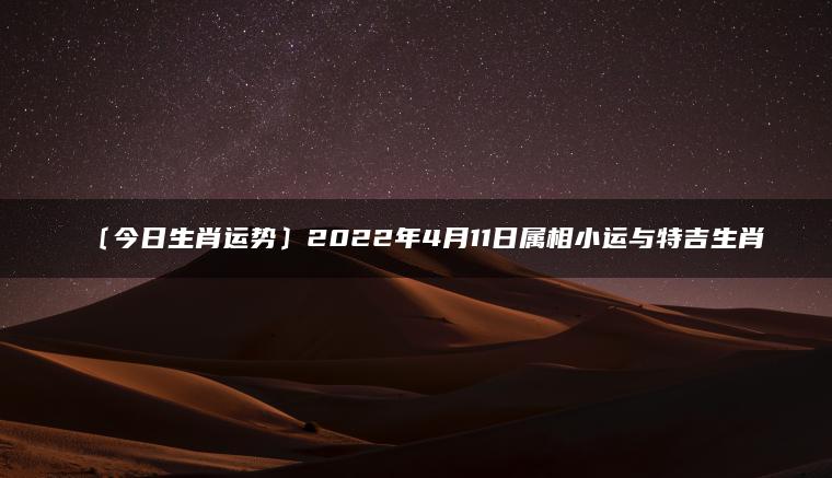 〔今日生肖运势〕2022年4月11日属相小运与特吉生肖