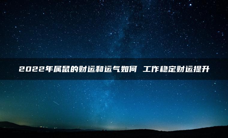 2022年属鼠的财运和运气如何 工作稳定财运提升