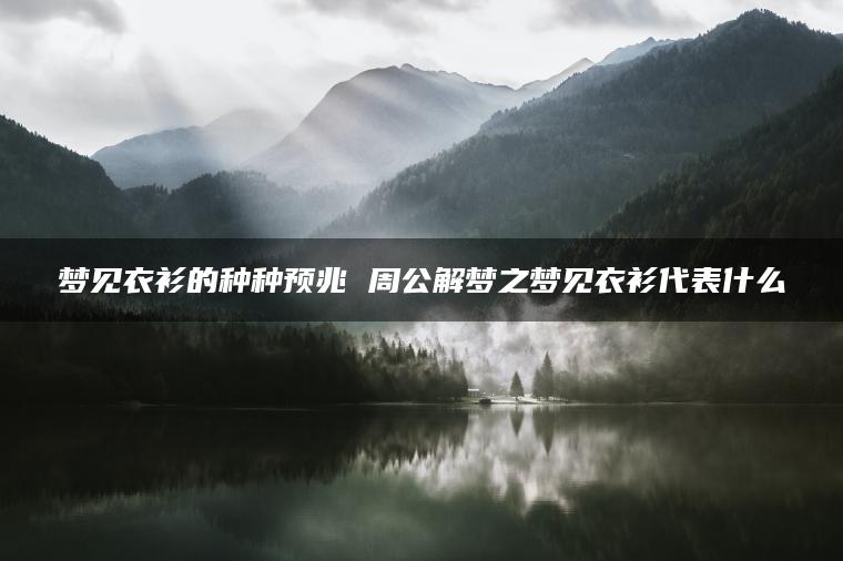 梦见衣衫的种种预兆 周公解梦之梦见衣衫代表什么