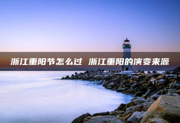 浙江重阳节怎么过 浙江重阳的演变来源