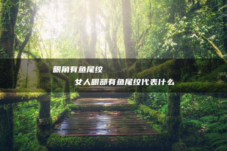眼角有鱼尾纹     女人眼部有鱼尾纹代表什么