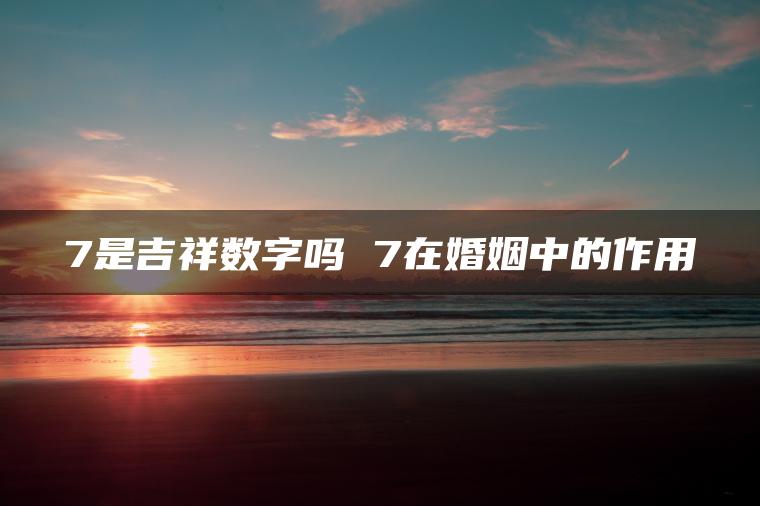 7是吉祥数字吗 7在婚姻中的作用