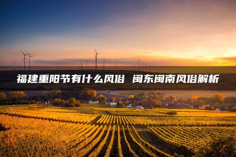福建重阳节有什么风俗 闽东闽南风俗解析