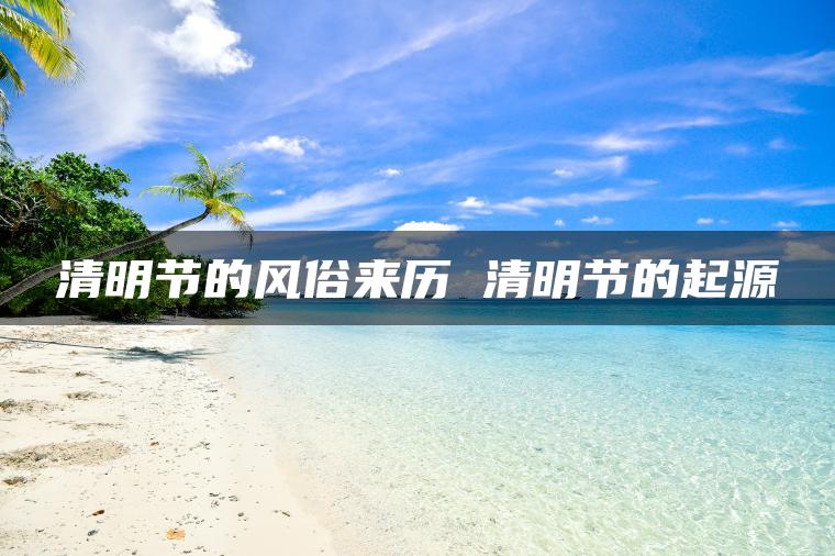 清明节的风俗来历 清明节的起源