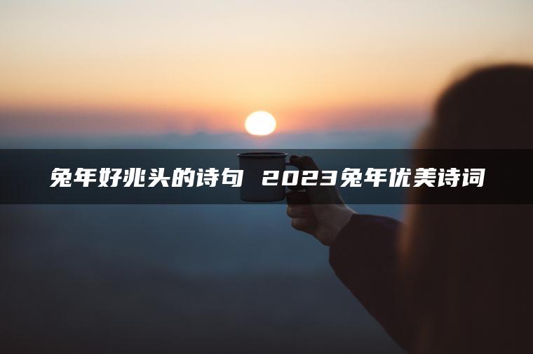 兔年好兆头的诗句 2023兔年优美诗词