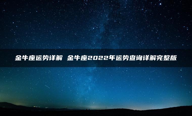 金牛座运势详解 金牛座2022年运势查询详解完整版