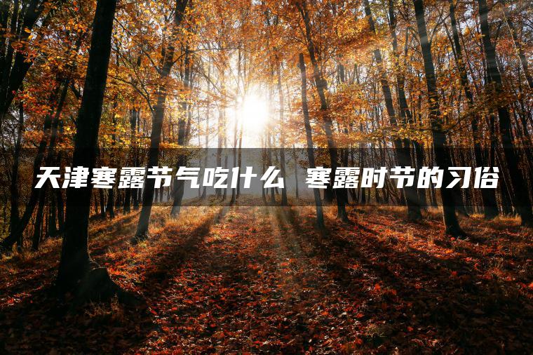 天津寒露节气吃什么 寒露时节的习俗