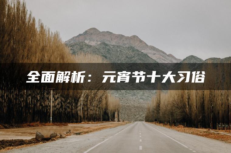 全面解析：元宵节十大习俗