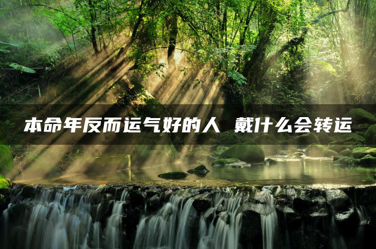 本命年反而运气好的人 戴什么会转运