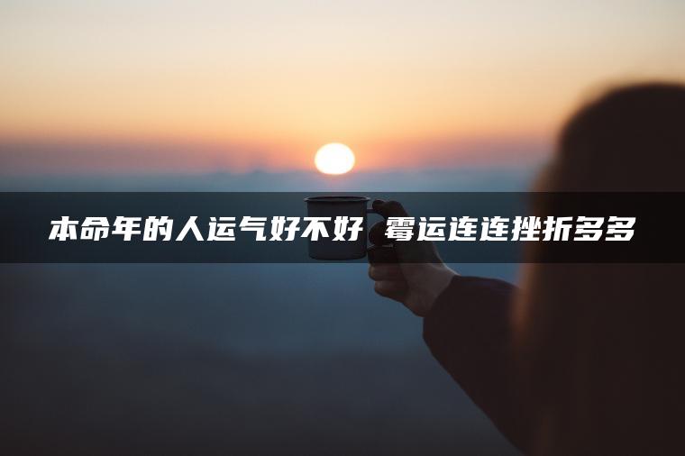 本命年的人运气好不好 霉运连连挫折多多