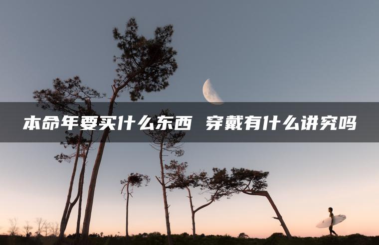 本命年要买什么东西 穿戴有什么讲究吗