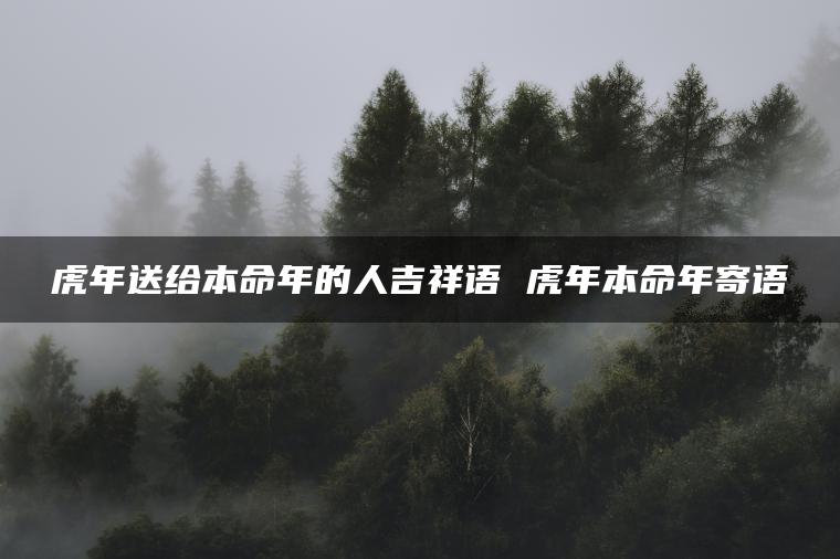 虎年送给本命年的人吉祥语 虎年本命年寄语