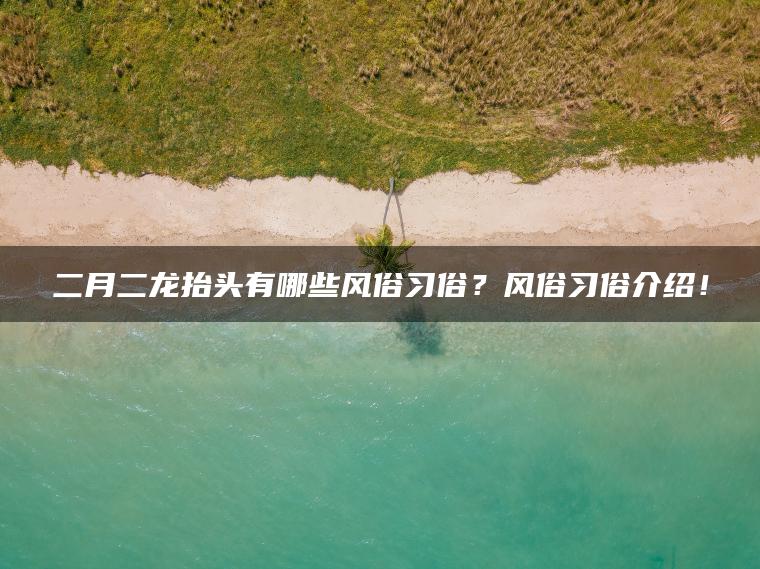二月二龙抬头有哪些风俗习俗？风俗习俗介绍！