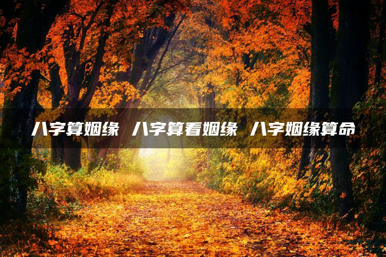 八字算姻缘 八字算看姻缘 八字姻缘算命