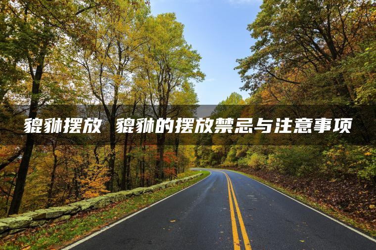貔貅摆放 貔貅的摆放禁忌与注意事项