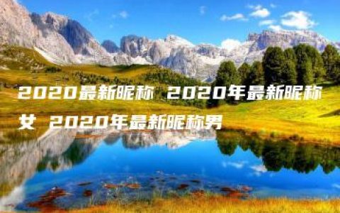 2020最新昵称 2020年最新昵称女 2020年最新昵称男