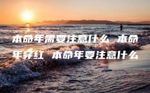 本命年需要注意什么 本命年穿红 本命年要注意什么