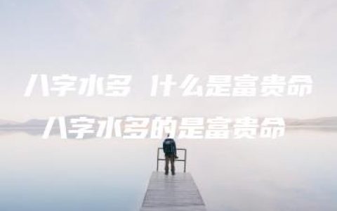 八字水多 什么是富贵命 八字水多的是富贵命