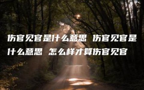 伤官见官是什么意思 伤官见官是什么意思 怎么样才算伤官见官