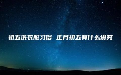 初五洗衣服习俗 正月初五有什么讲究