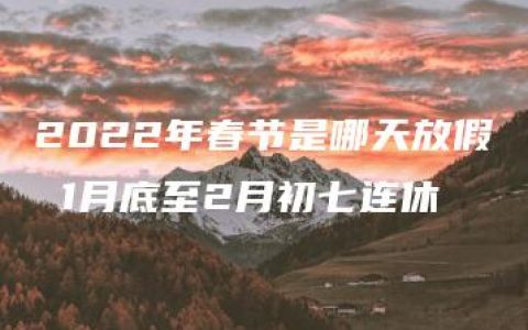 2022年春节是哪天放假 1月底至2月初七连休