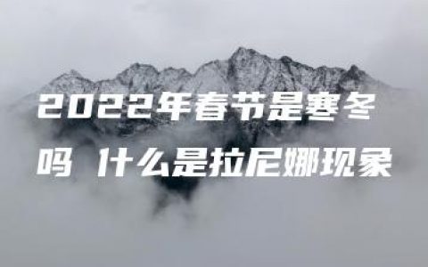 2022年春节是寒冬吗 什么是拉尼娜现象