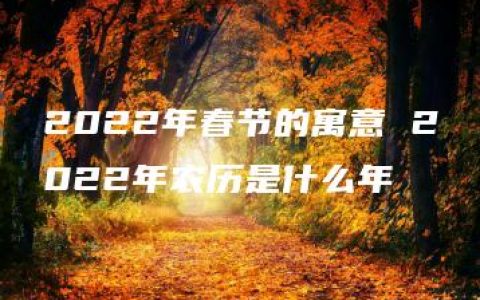 2022年春节的寓意 2022年农历是什么年