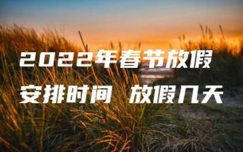 2022年春节放假安排时间 放假几天