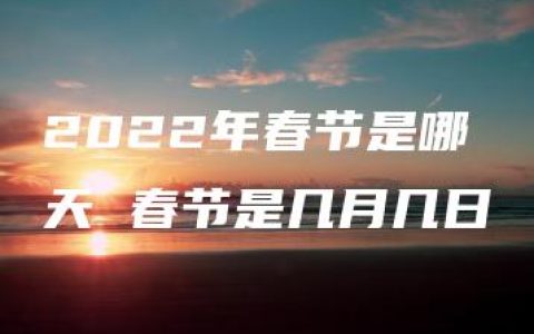 2022年春节是哪天 春节是几月几日