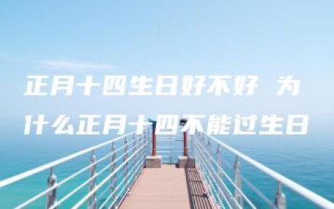 正月十四生日好不好 为什么正月十四不能过生日