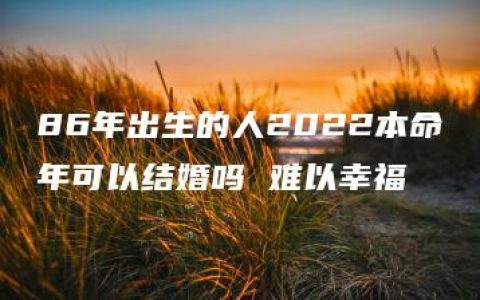 86年出生的人2022本命年可以结婚吗 难以幸福