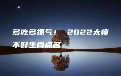 多吃多福气！ 2022太瘦不好生肖点名