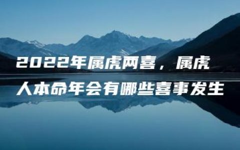 2022年属虎两喜，属虎人本命年会有哪些喜事发生