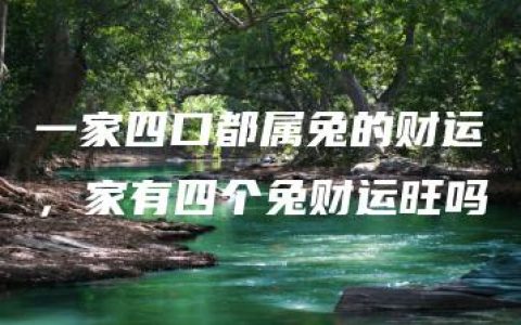 一家四口都属兔的财运，家有四个兔财运旺吗