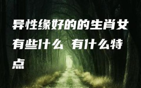 异性缘好的的生肖女有些什么 有什么特点